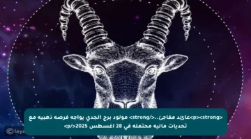 <p><strong>عائد مفاجئ..</strong> مولود برج الجدي يواجه فرصة ذهبية مع تحديات مالية محتملة في 28 أغسطس 2025</p>